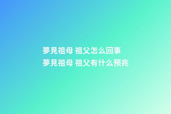夢見祖母 祖父怎么回事 夢見祖母 祖父有什么預兆